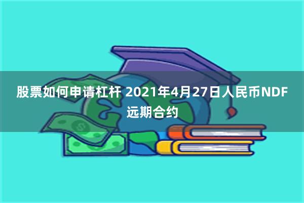 股票如何申请杠杆 2021年4月27日人民币NDF远期合约