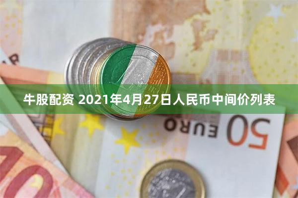 牛股配资 2021年4月27日人民币中间价列表