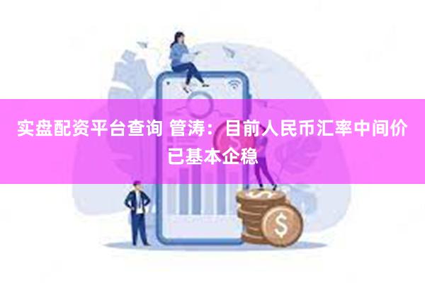 实盘配资平台查询 管涛：目前人民币汇率中间价已基本企稳