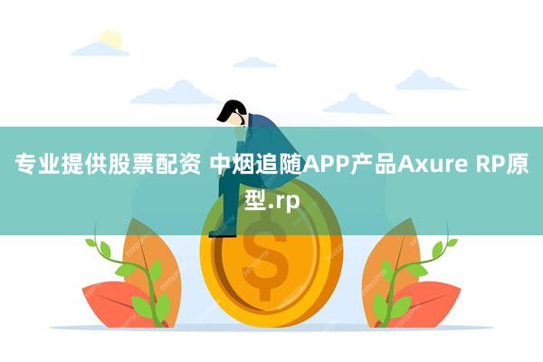 专业提供股票配资 中烟追随APP产品Axure RP原型.rp