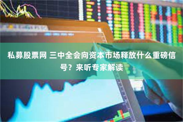 私募股票网 三中全会向资本市场释放什么重磅信号？来听专家解读