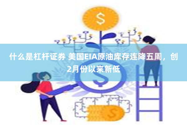 什么是杠杆证券 美国EIA原油库存连降五周，创2月份以来新低