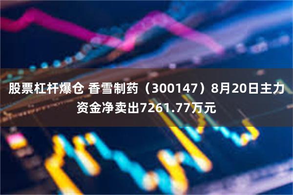 股票杠杆爆仓 香雪制药（300147）8月20日主力资金净卖出7261.77万元