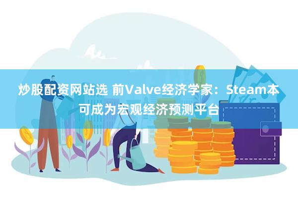 炒股配资网站选 前Valve经济学家：Steam本可成为宏观经济预测平台