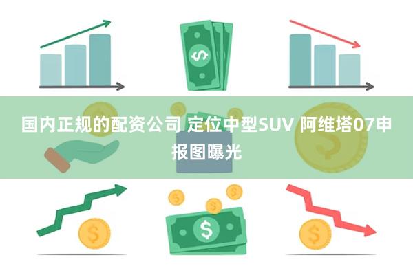 国内正规的配资公司 定位中型SUV 阿维塔07申报图曝光