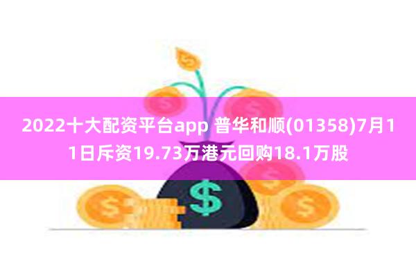 2022十大配资平台app 普华和顺(01358)7月11日斥资19.73万港元回购18.1万股