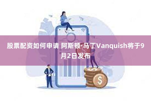 股票配资如何申请 阿斯顿·马丁Vanquish将于9月2日发布