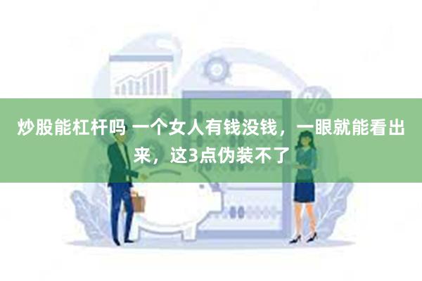 炒股能杠杆吗 一个女人有钱没钱，一眼就能看出来，这3点伪装不了