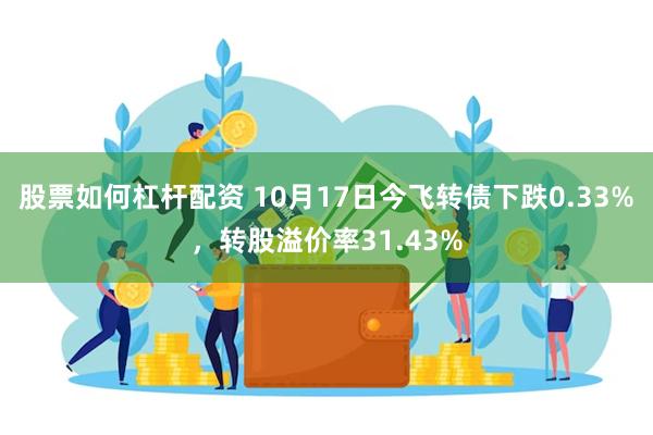 股票如何杠杆配资 10月17日今飞转债下跌0.33%，转股溢价率31.43%