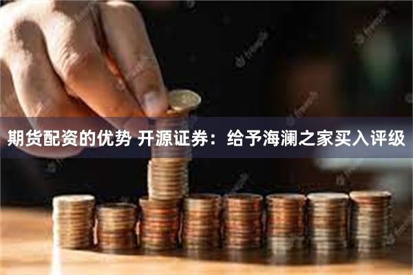 期货配资的优势 开源证券：给予海澜之家买入评级