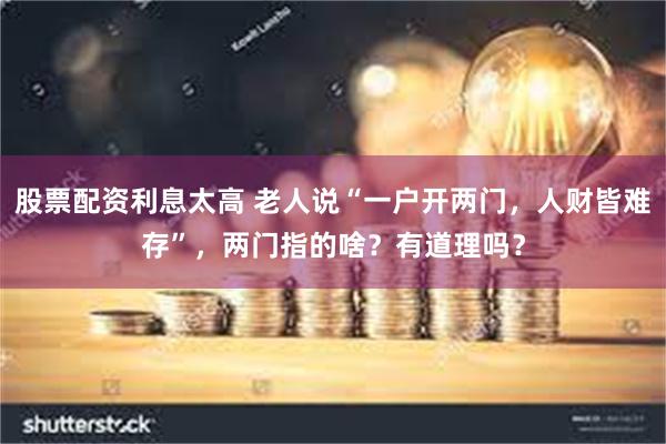 股票配资利息太高 老人说“一户开两门，人财皆难存”，两门指的啥？有道理吗？