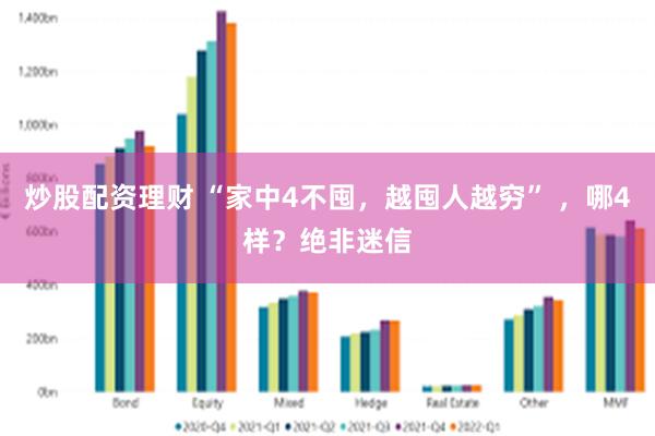 炒股配资理财 “家中4不囤，越囤人越穷” ，哪4样？绝非迷信