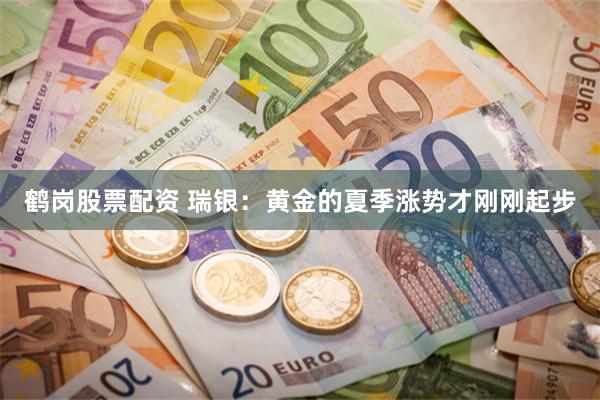 鹤岗股票配资 瑞银：黄金的夏季涨势才刚刚起步