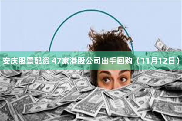 安庆股票配资 47家港股公司出手回购（11月12日）