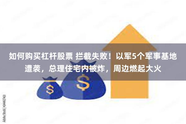 如何购买杠杆股票 拦截失败！以军5个军事基地遭袭，总理住宅内被炸，周边燃起大火