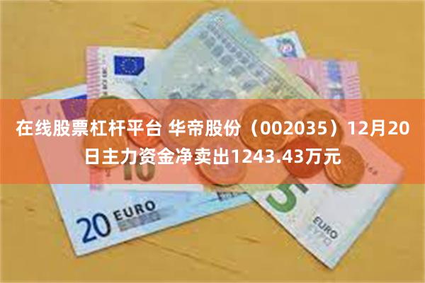 在线股票杠杆平台 华帝股份（002035）12月20日主力资金净卖出1243.43万元