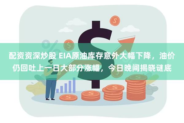 配资资深炒股 EIA原油库存意外大幅下降，油价仍回吐上一日大部分涨幅，今日晚间揭晓谜底