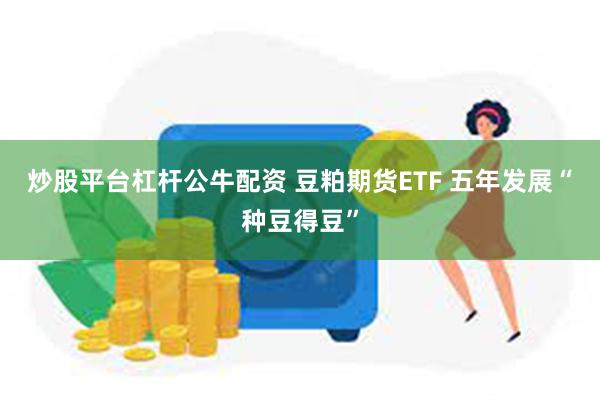 炒股平台杠杆公牛配资 豆粕期货ETF 五年发展“种豆得豆”