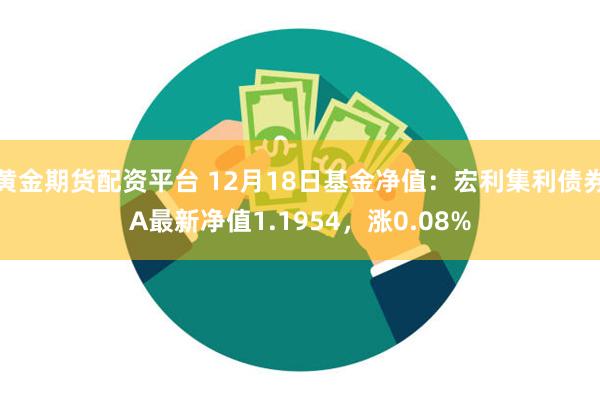 黄金期货配资平台 12月18日基金净值：宏利集利债券A最新净值1.1954，涨0.08%