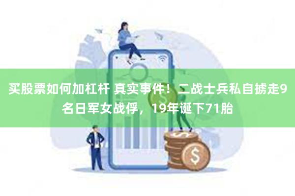 买股票如何加杠杆 真实事件！二战士兵私自掳走9名日军女战俘，19年诞下71胎