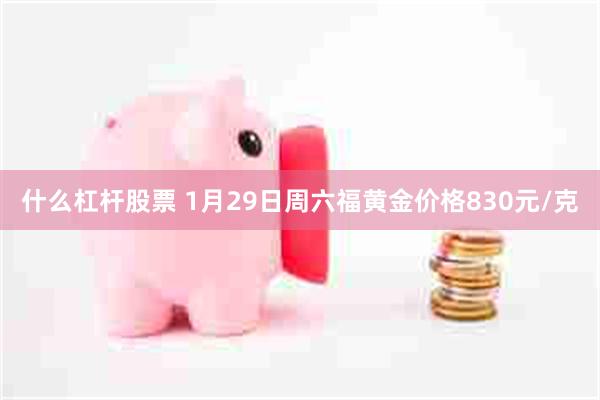 什么杠杆股票 1月29日周六福黄金价格830元/克