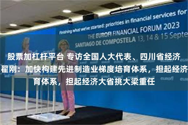 股票加杠杆平台 专访全国人大代表、四川省经济和信息化厅厅长翟刚：加快构建先进制造业梯度培育体系，担起经济大省挑大梁重任